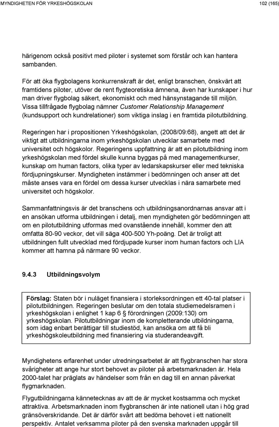 ekonomiskt och med hänsynstagande till miljön. Vissa tillfrågade flygbolag nämner Customer Relationship Management (kundsupport och kundrelationer) som viktiga inslag i en framtida pilotutbildning.