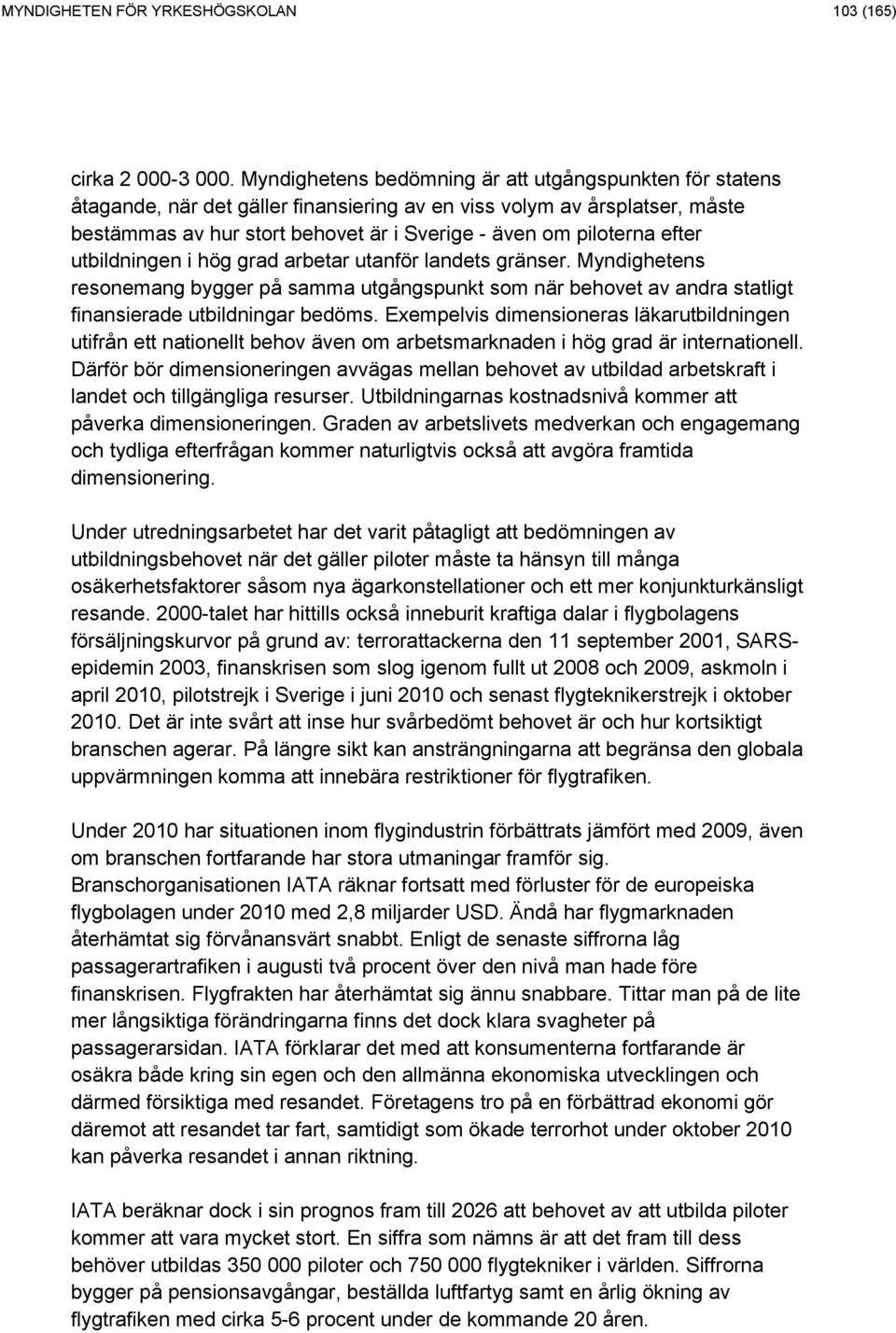 efter utbildningen i hög grad arbetar utanför landets gränser. Myndighetens resonemang bygger på samma utgångspunkt som när behovet av andra statligt finansierade utbildningar bedöms.