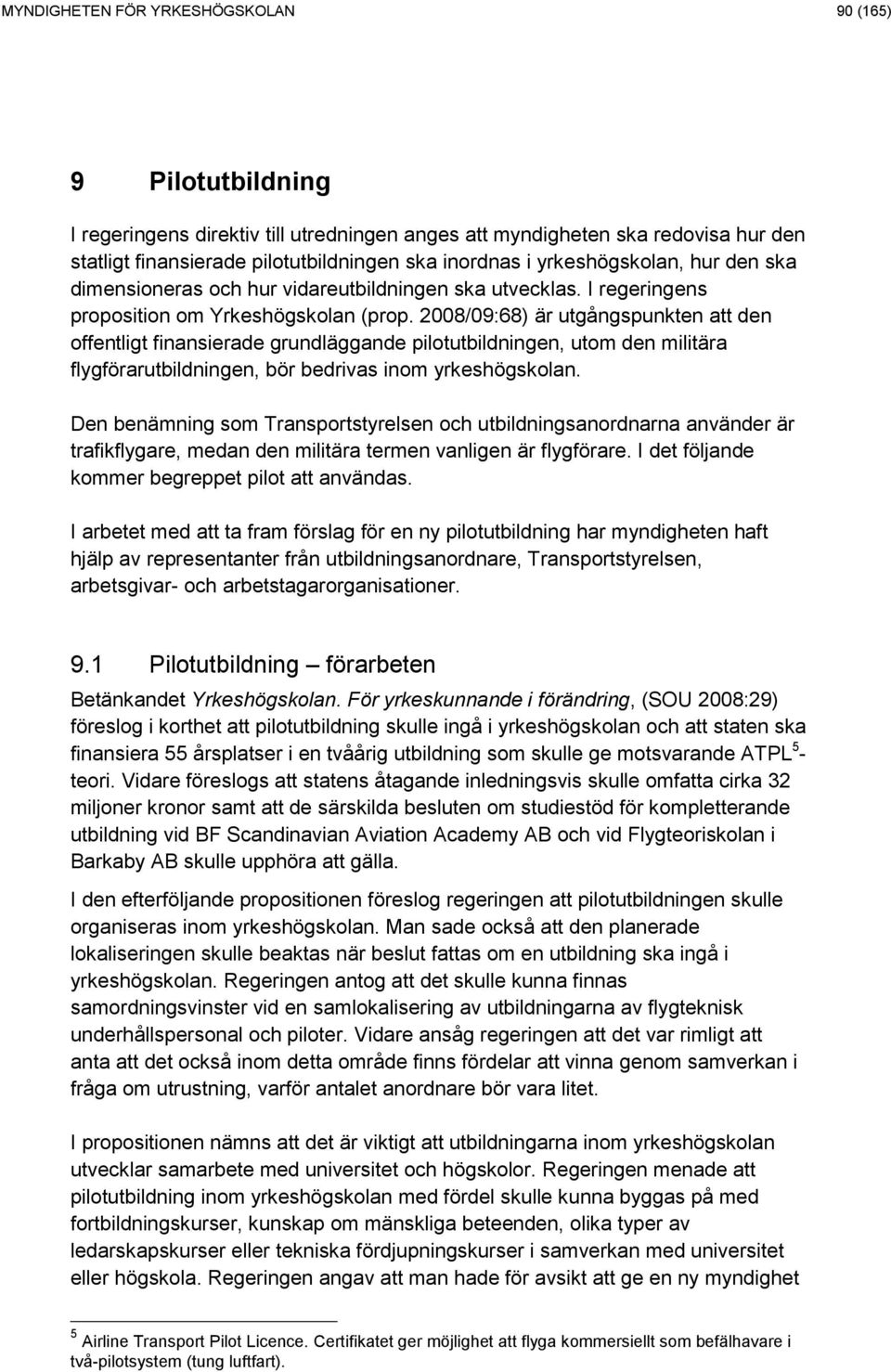 2008/09:68) är utgångspunkten att den offentligt finansierade grundläggande pilotutbildningen, utom den militära flygförarutbildningen, bör bedrivas inom yrkeshögskolan.