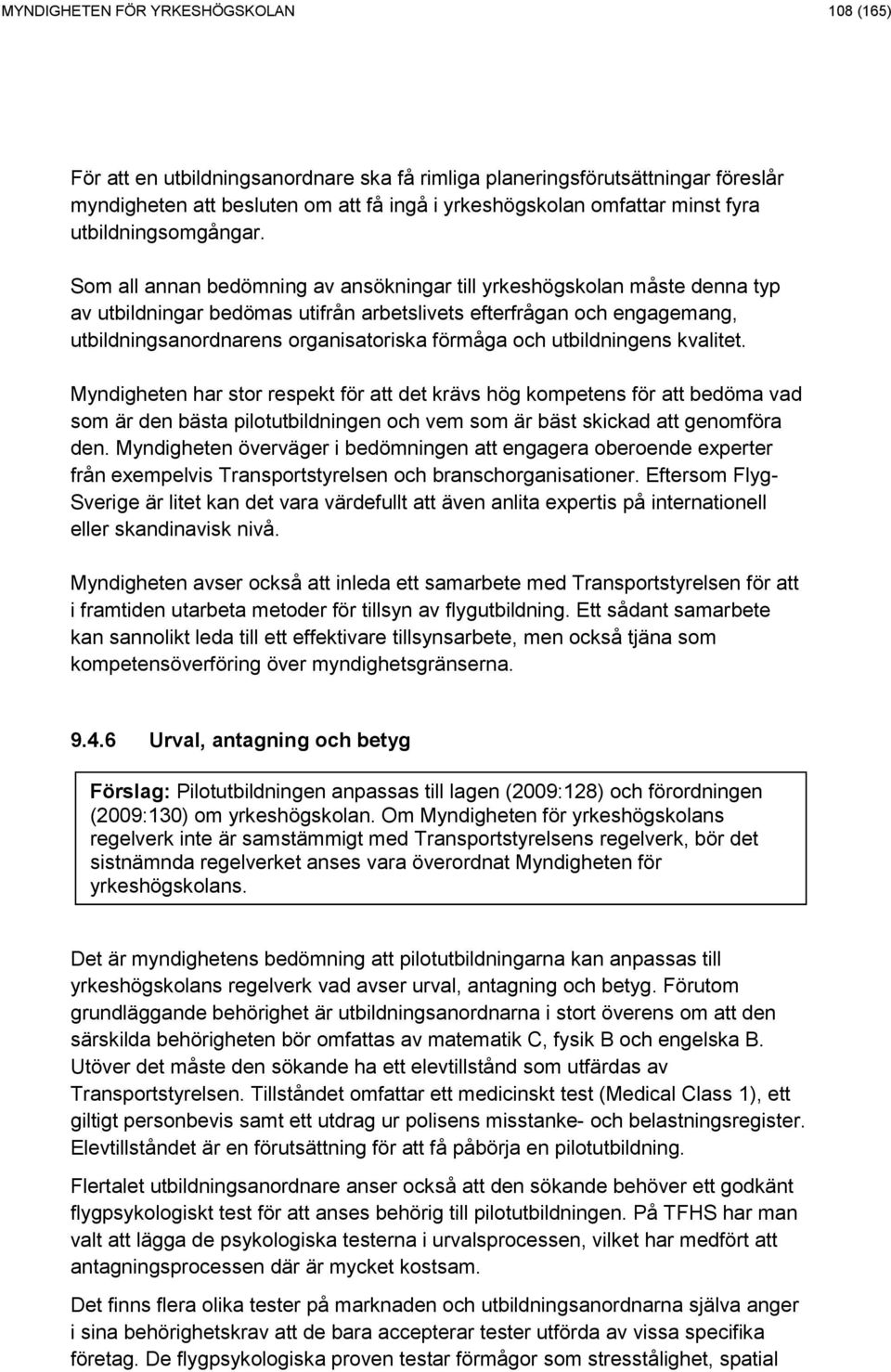 Som all annan bedömning av ansökningar till yrkeshögskolan måste denna typ av utbildningar bedömas utifrån arbetslivets efterfrågan och engagemang, utbildningsanordnarens organisatoriska förmåga och