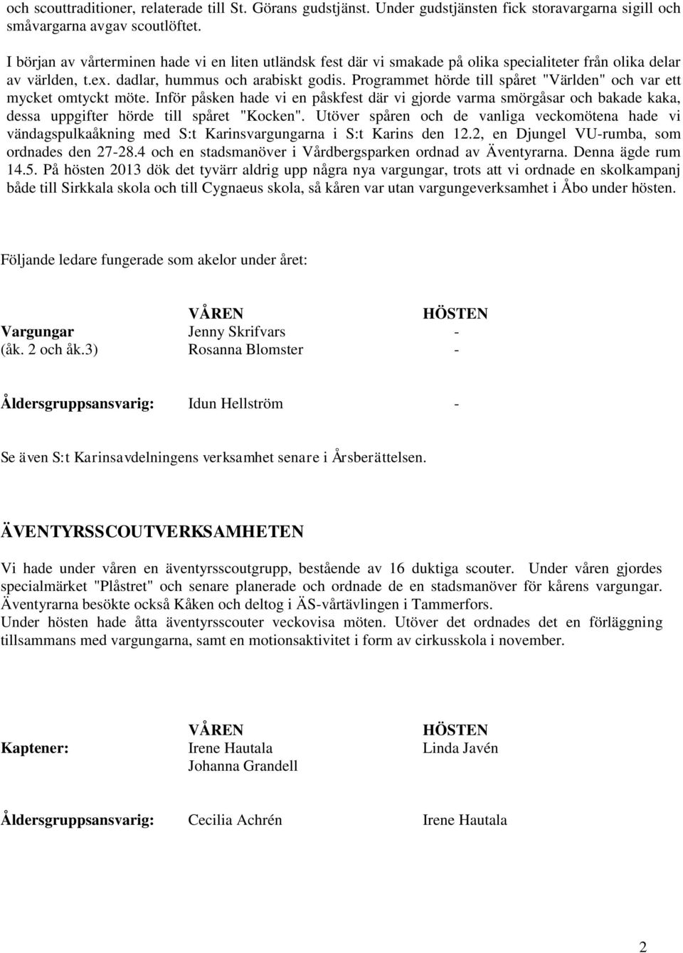 Programmet hörde till spåret "Världen" och var ett mycket omtyckt möte. Inför påsken hade vi en påskfest där vi gjorde varma smörgåsar och bakade kaka, dessa uppgifter hörde till spåret "Kocken".