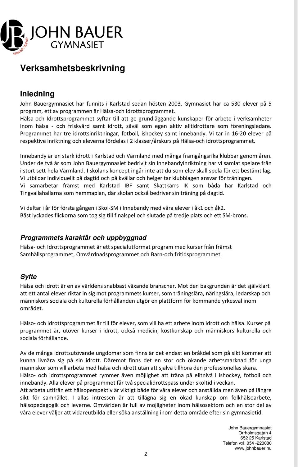 Programmet har tre idrottsinriktningar, fotboll, ishockey samt innebandy. Vi tar in 16 20 elever på respektive inriktning och eleverna fördelas i 2 klasser/årskurs på Hälsa och idrottsprogrammet.