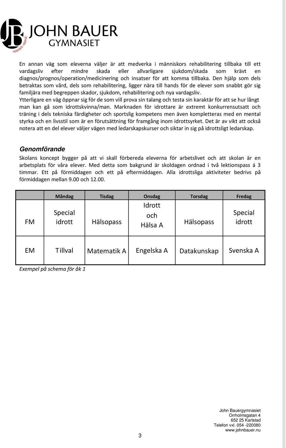 Den hjälp som dels betraktas som vård, dels som rehabilitering, ligger nära till hands för de elever som snabbt gör sig familjära med begreppen skador, sjukdom, rehabilitering och nya vardagsliv.