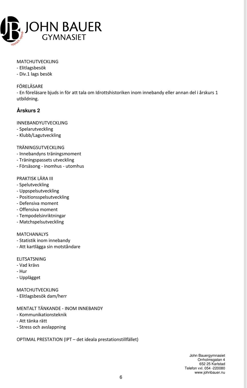 Spelutveckling Uppspelsutveckling Positionsspelsutveckling Defensiva moment Offensiva moment Tempodelsinriktningar Matchspelsutveckling MATCHANALYS Statistik inom innebandy Att kartlägga sin