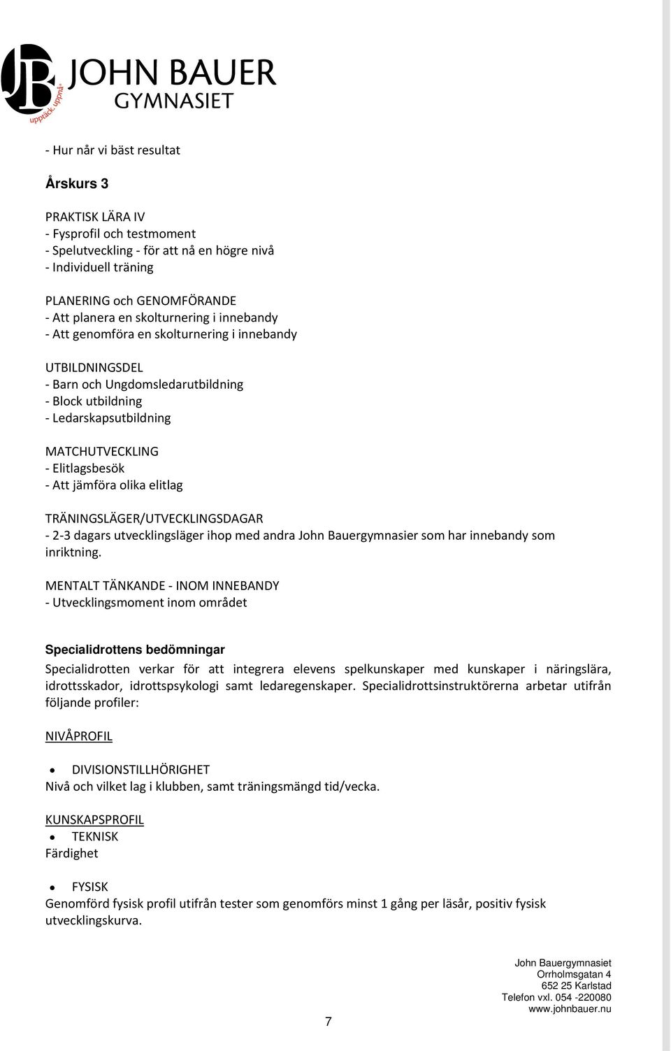 TRÄNINGSLÄGER/UTVECKLINGSDAGAR 2 3 dagars utvecklingsläger ihop med andra John Bauergymnasier som har innebandy som inriktning.