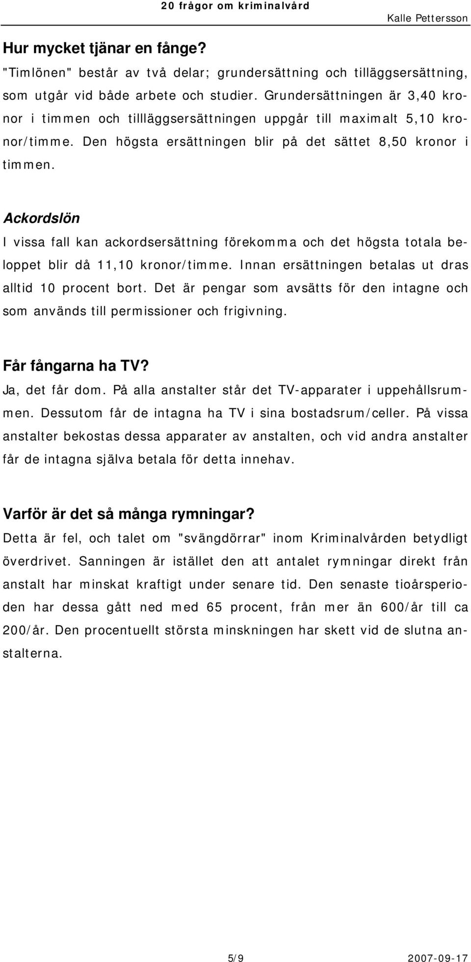 Ackordslön I vissa fall kan ackordsersättning förekomma och det högsta totala beloppet blir då 11,10 kronor/timme. Innan ersättningen betalas ut dras alltid 10 procent bort.