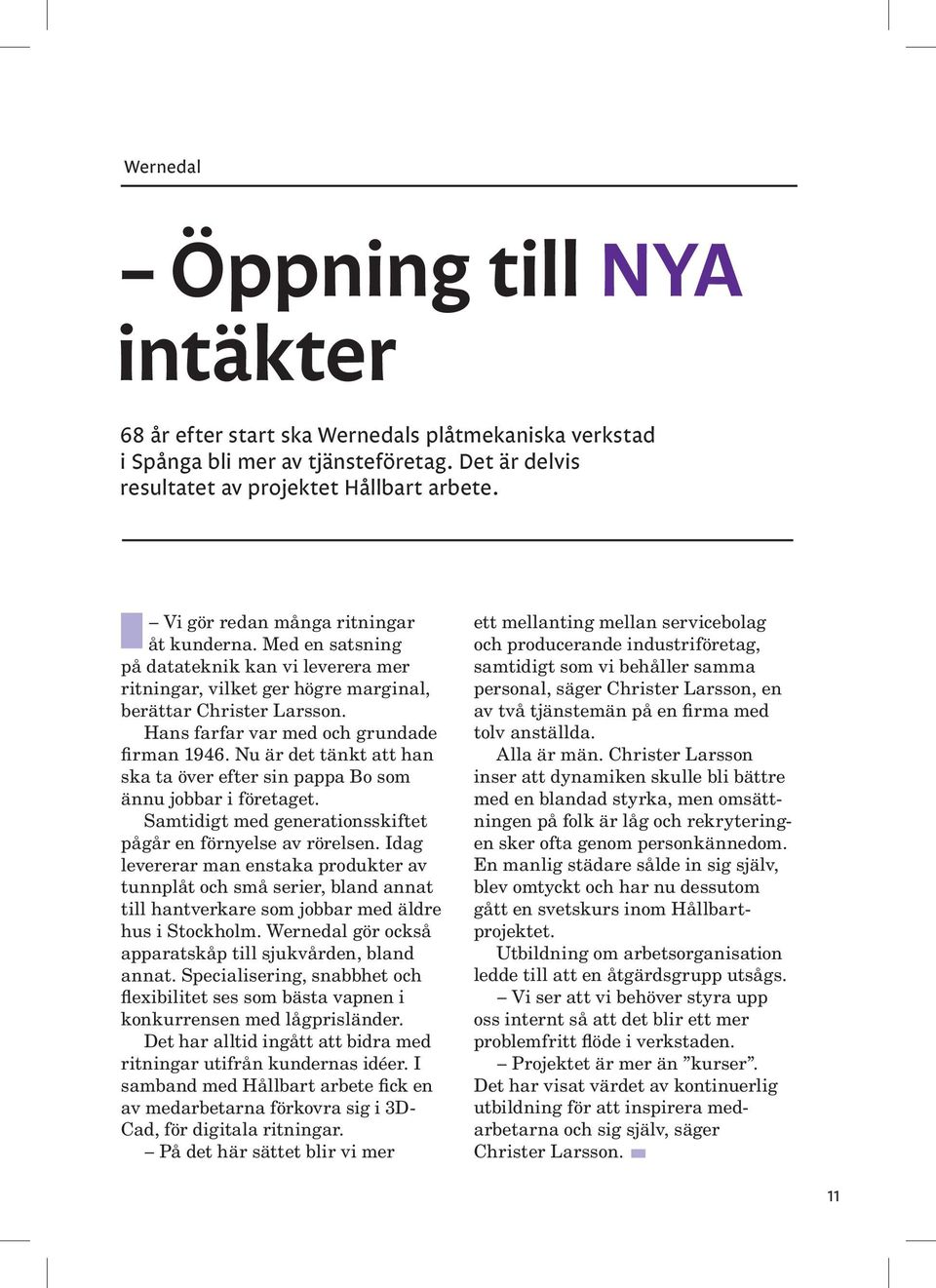 Hans farfar var med och grundade firman 1946. Nu är det tänkt att han ska ta över efter sin pappa Bo som ännu jobbar i företaget. Samtidigt med generationsskiftet pågår en förnyelse av rörelsen.