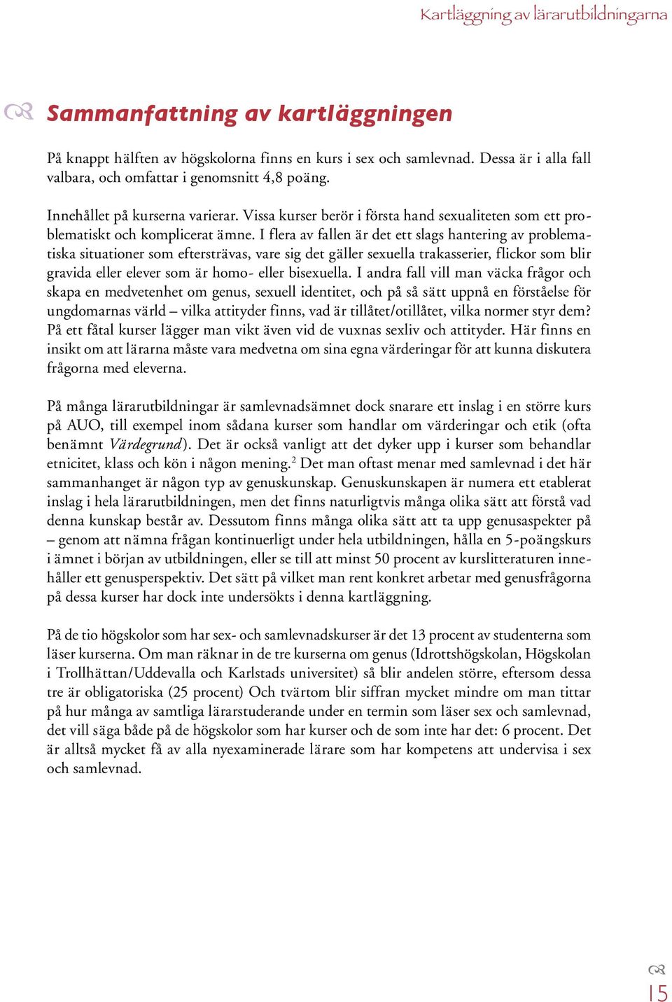 I flera av fallen är det ett slags hantering av problematiska situationer som eftersträvas, vare sig det gäller sexuella trakasserier, flickor som blir gravida eller elever som är homo- eller