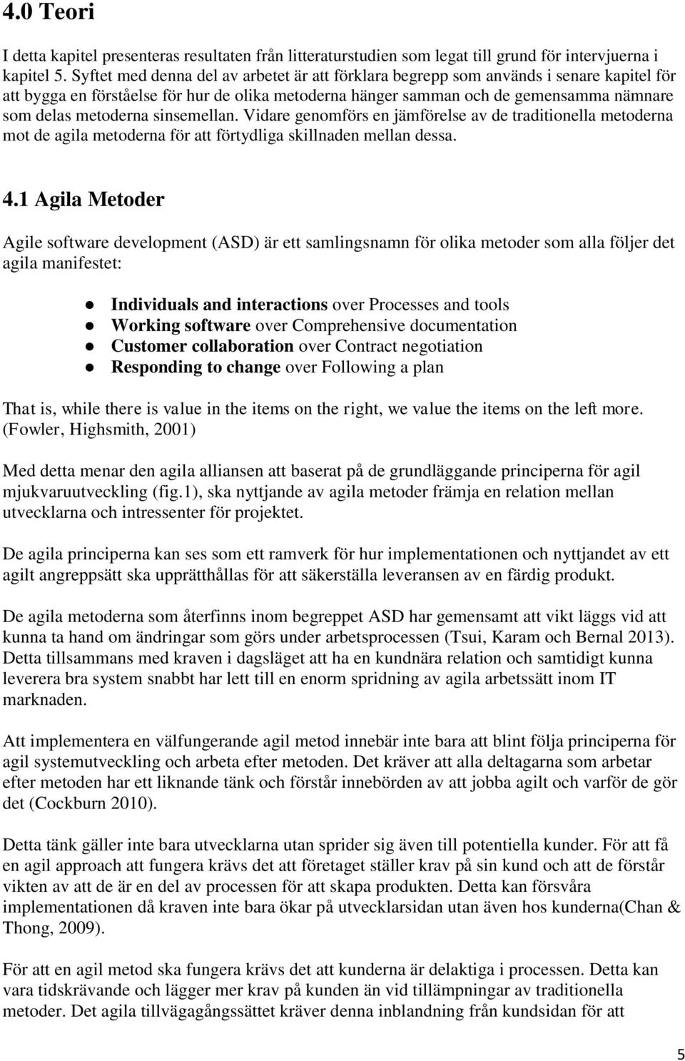 sinsemellan. Vidare genomförs en jämförelse av de traditionella metoderna mot de agila metoderna för att förtydliga skillnaden mellan dessa. 4.