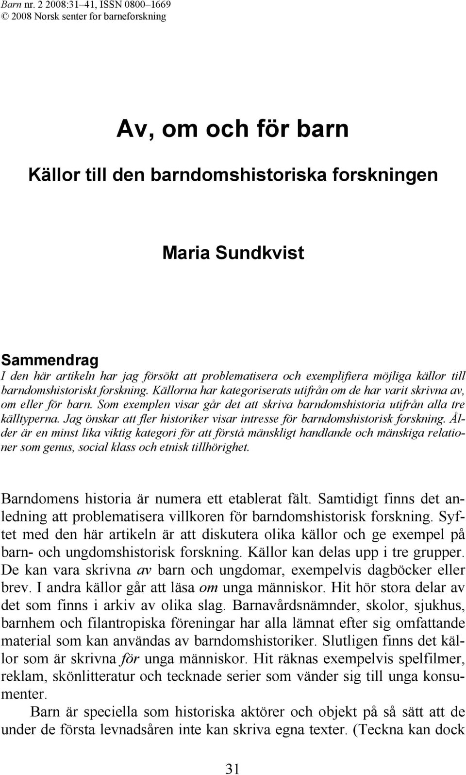 och exemplifiera möjliga källor till barndomshistoriskt forskning. Källorna har kategoriserats utifrån om de har varit skrivna av, om eller för barn.