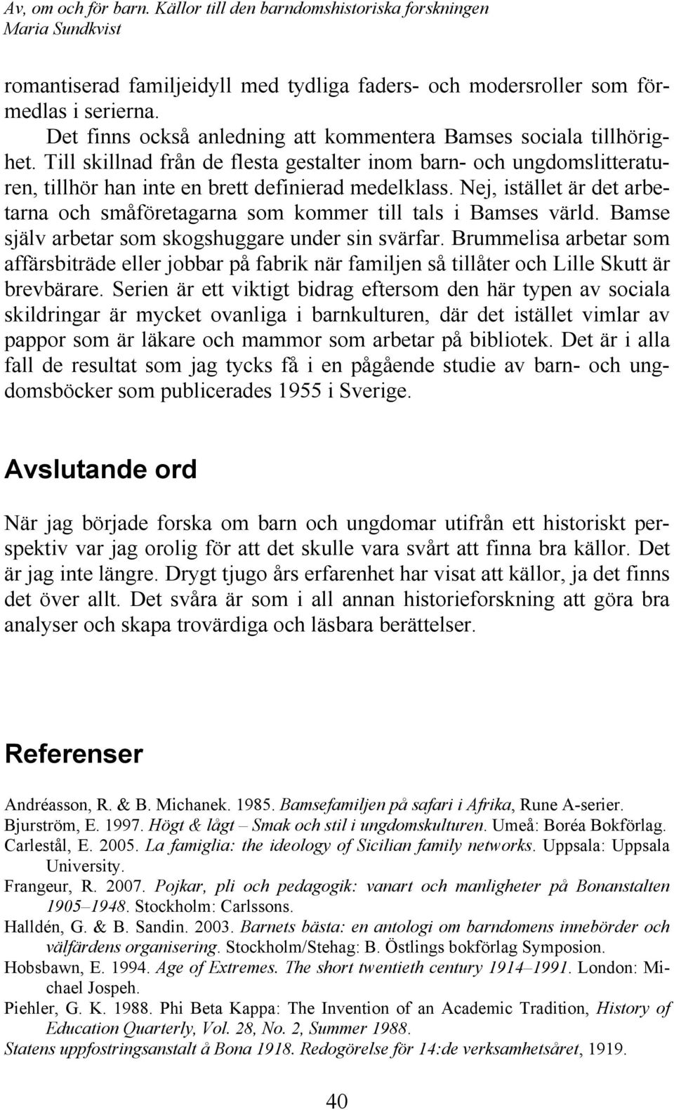 Nej, istället är det arbetarna och småföretagarna som kommer till tals i Bamses värld. Bamse själv arbetar som skogshuggare under sin svärfar.