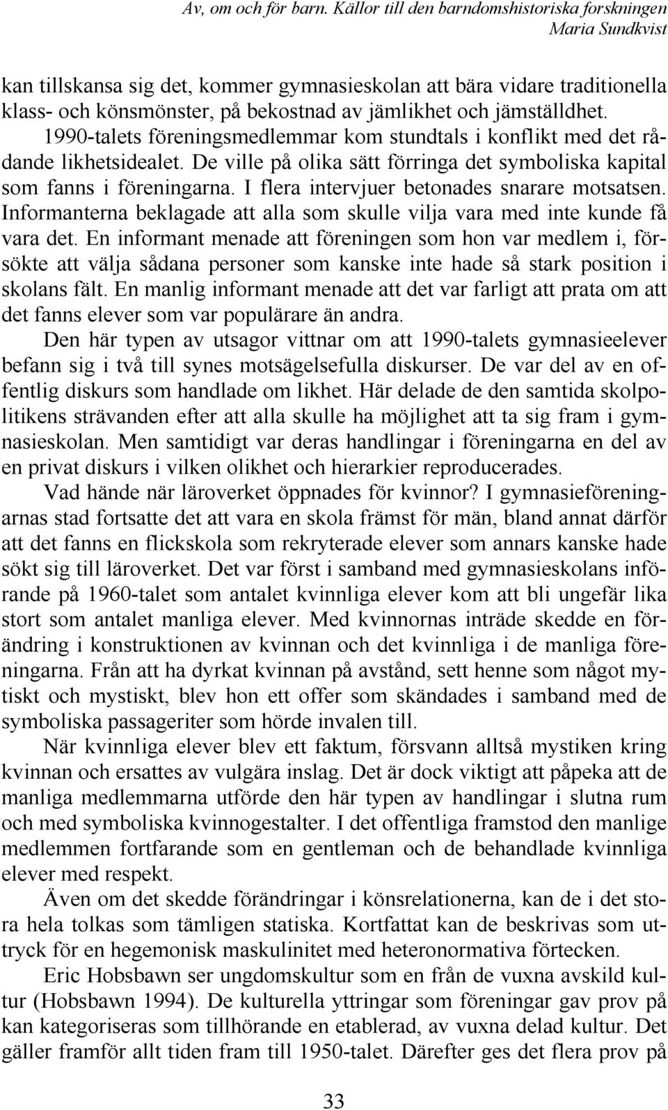 I flera intervjuer betonades snarare motsatsen. Informanterna beklagade att alla som skulle vilja vara med inte kunde få vara det.