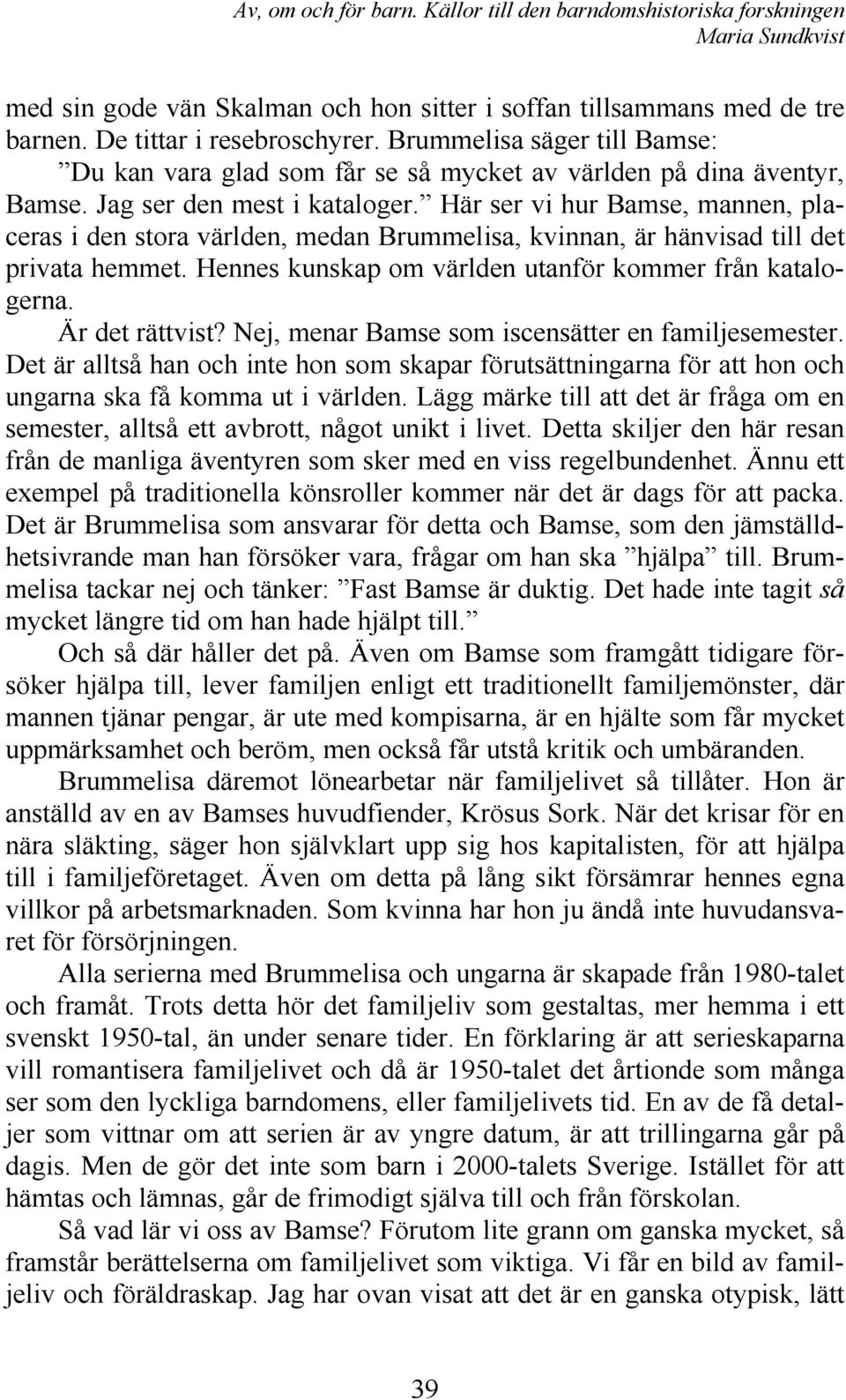 Här ser vi hur Bamse, mannen, placeras i den stora världen, medan Brummelisa, kvinnan, är hänvisad till det privata hemmet. Hennes kunskap om världen utanför kommer från katalogerna. Är det rättvist?