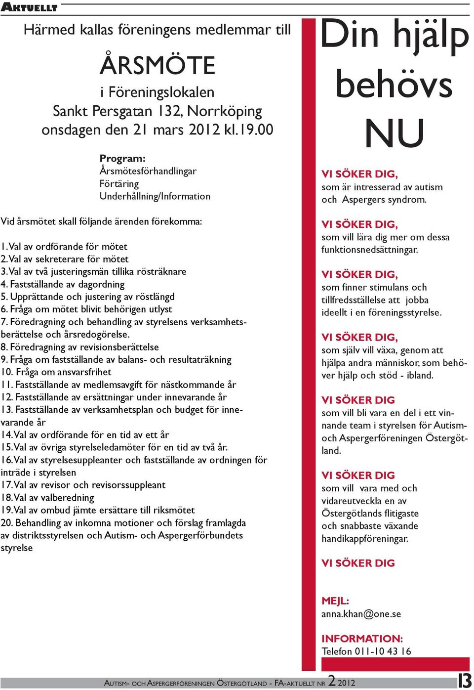 Val av två justeringsmän tillika rösträknare 4. Fastställande av dagordning 5. Upprättande och justering av röstlängd 6. Fråga om mötet blivit behörigen utlyst 7.