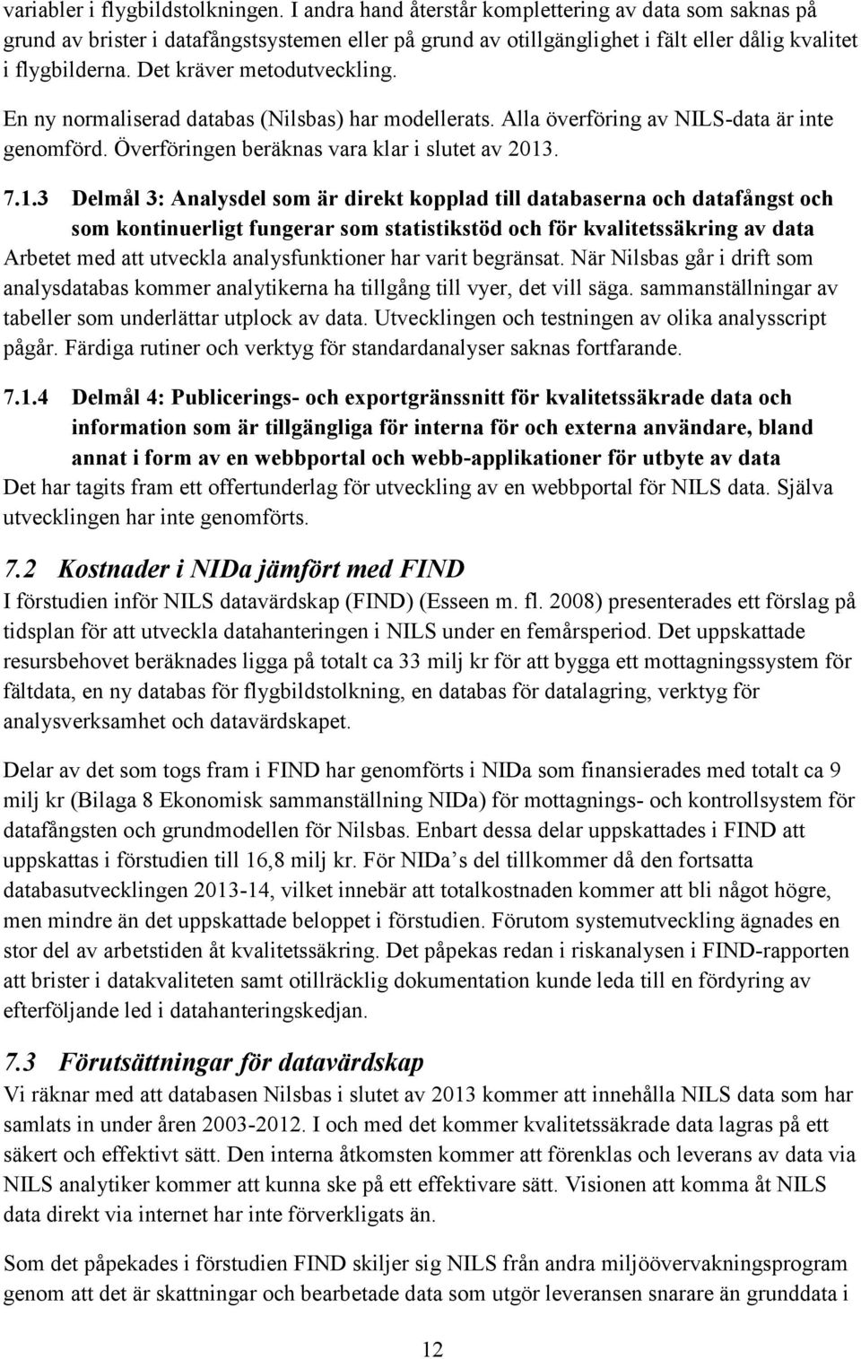 Det kräver metodutveckling. En ny normaliserad databas (Nilsbas) har modellerats. Alla överföring av NILS-data är inte genomförd. Överföringen beräknas vara klar i slutet av 2013