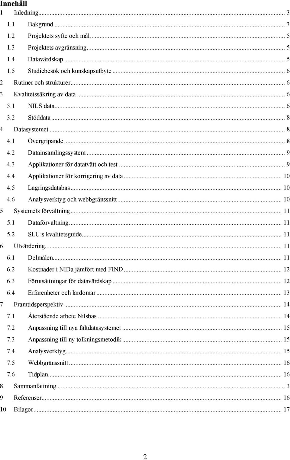 .. 10 4.5 Lagringsdatabas... 10 4.6 Analysverktyg och webbgränssnitt... 10 5 Systemets förvaltning... 11 5.1 Dataförvaltning... 11 5.2 SLU:s kvalitetsguide... 11 6 Utvärdering... 11 6.1 Delmålen.