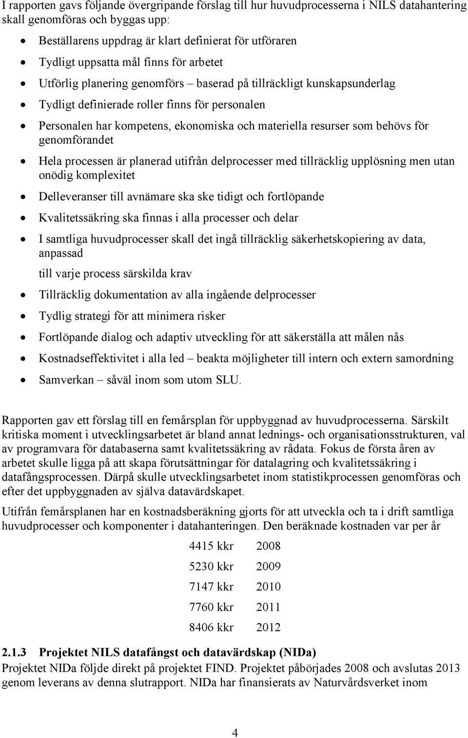 resurser som behövs för genomförandet Hela processen är planerad utifrån delprocesser med tillräcklig upplösning men utan onödig komplexitet Delleveranser till avnämare ska ske tidigt och fortlöpande