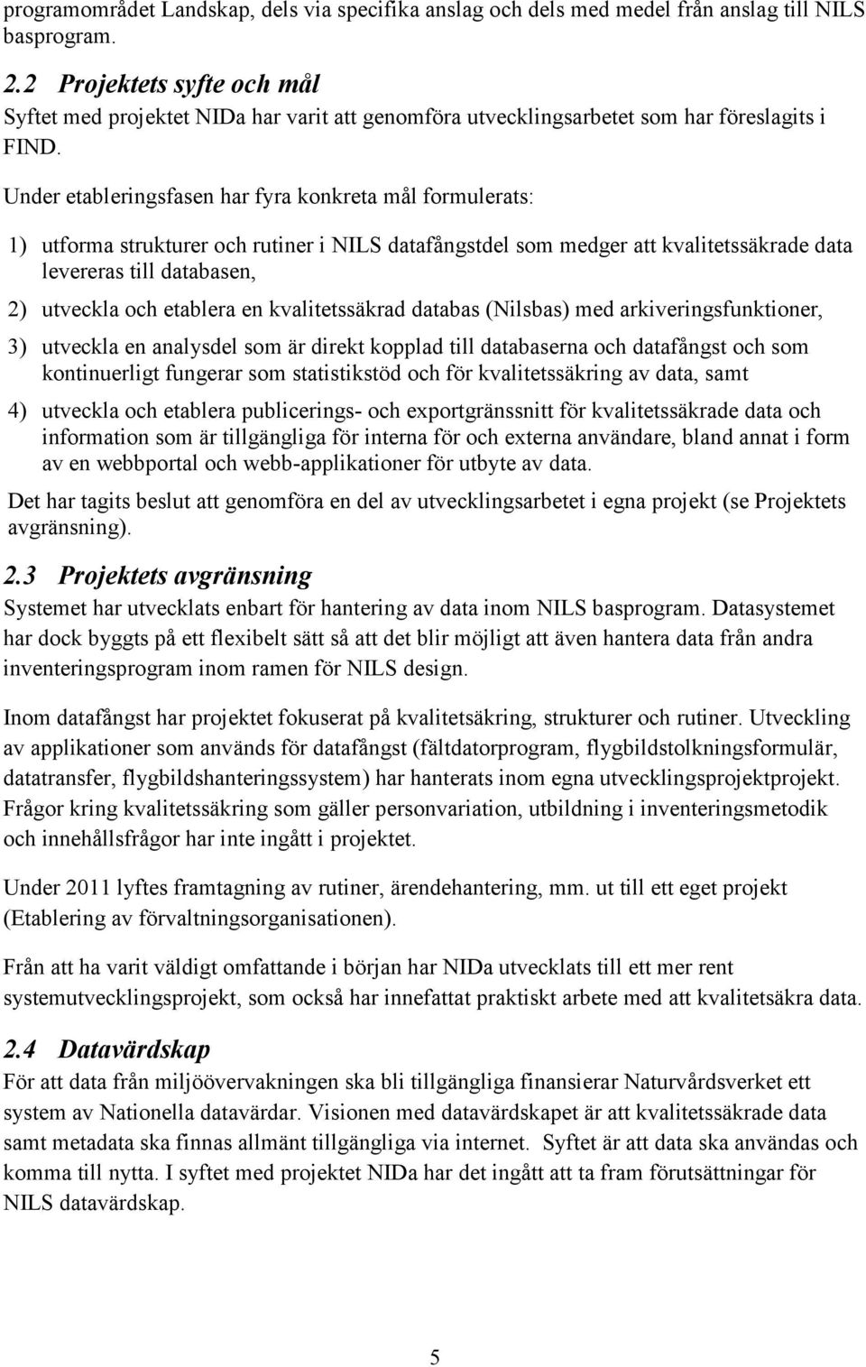 Under etableringsfasen har fyra konkreta mål formulerats: 1) utforma strukturer och rutiner i NILS datafångstdel som medger att kvalitetssäkrade data levereras till databasen, 2) utveckla och