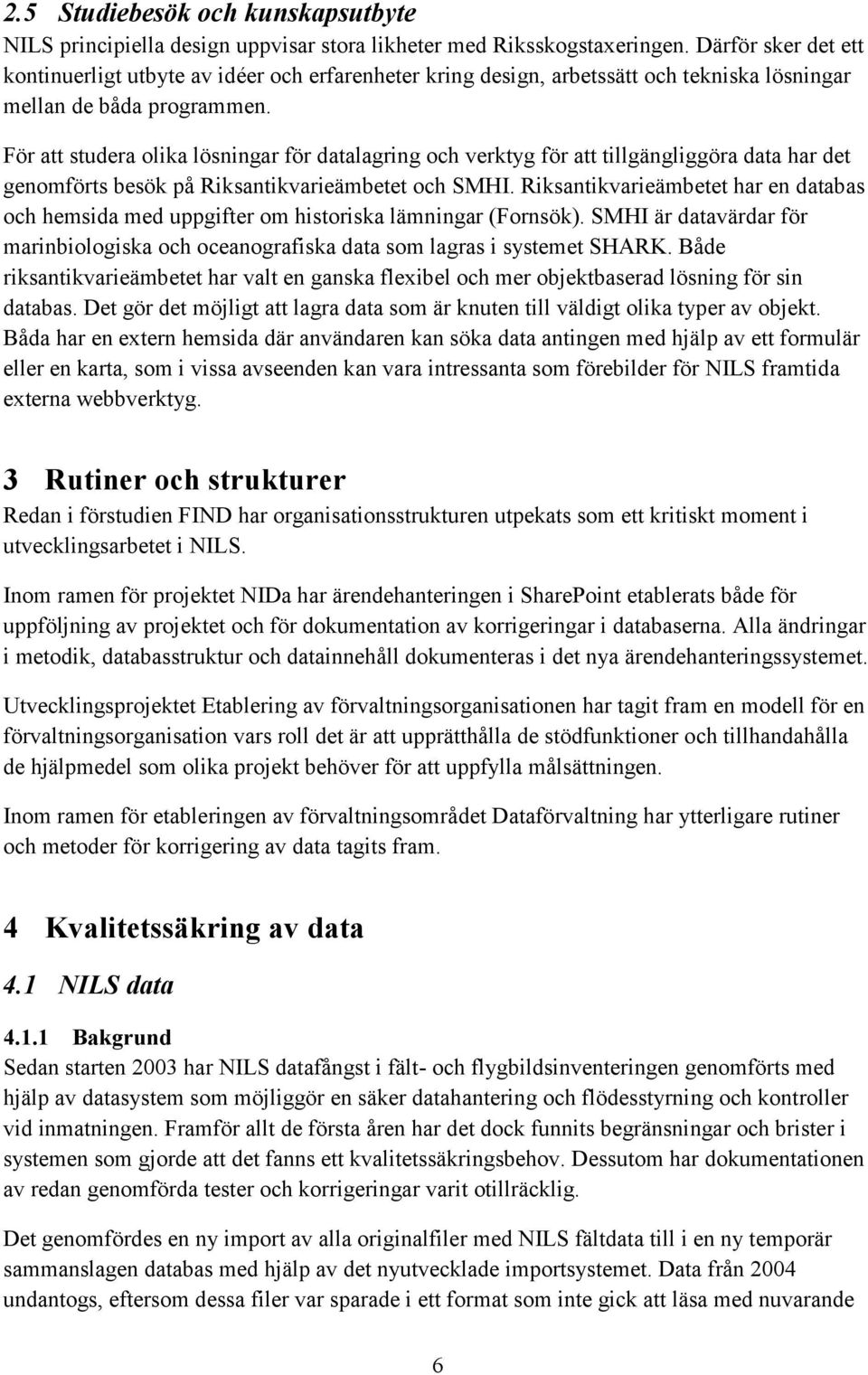 För att studera olika lösningar för datalagring och verktyg för att tillgängliggöra data har det genomförts besök på Riksantikvarieämbetet och SMHI.