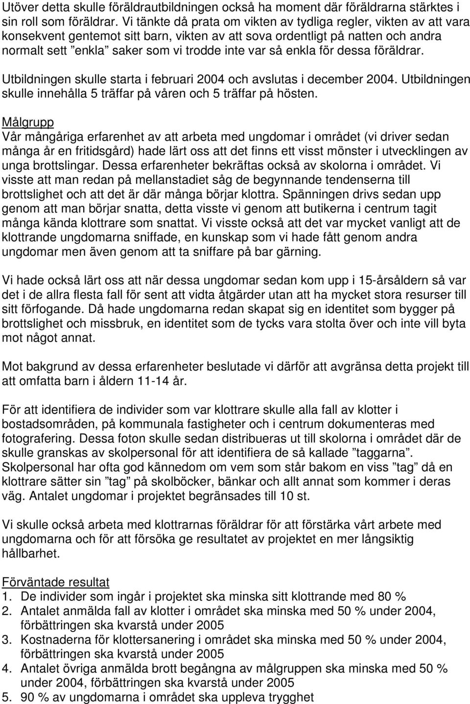 enkla för dessa föräldrar. Utbildningen skulle starta i februari 2004 och avslutas i december 2004. Utbildningen skulle innehålla 5 träffar på våren och 5 träffar på hösten.