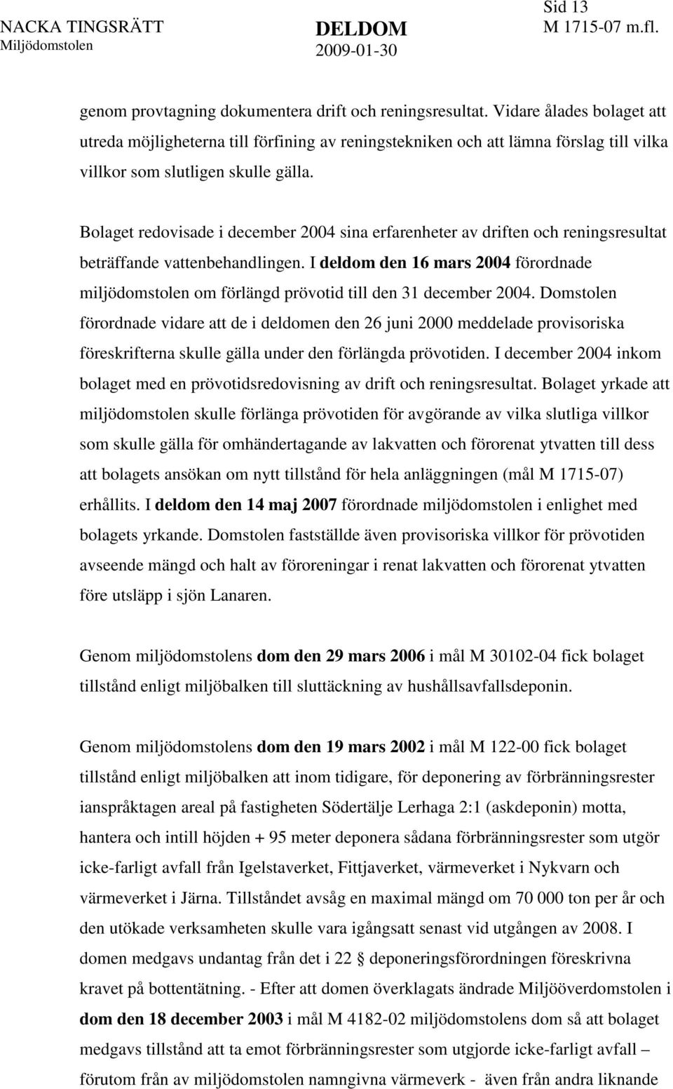 Bolaget redovisade i december 2004 sina erfarenheter av driften och reningsresultat beträffande vattenbehandlingen.