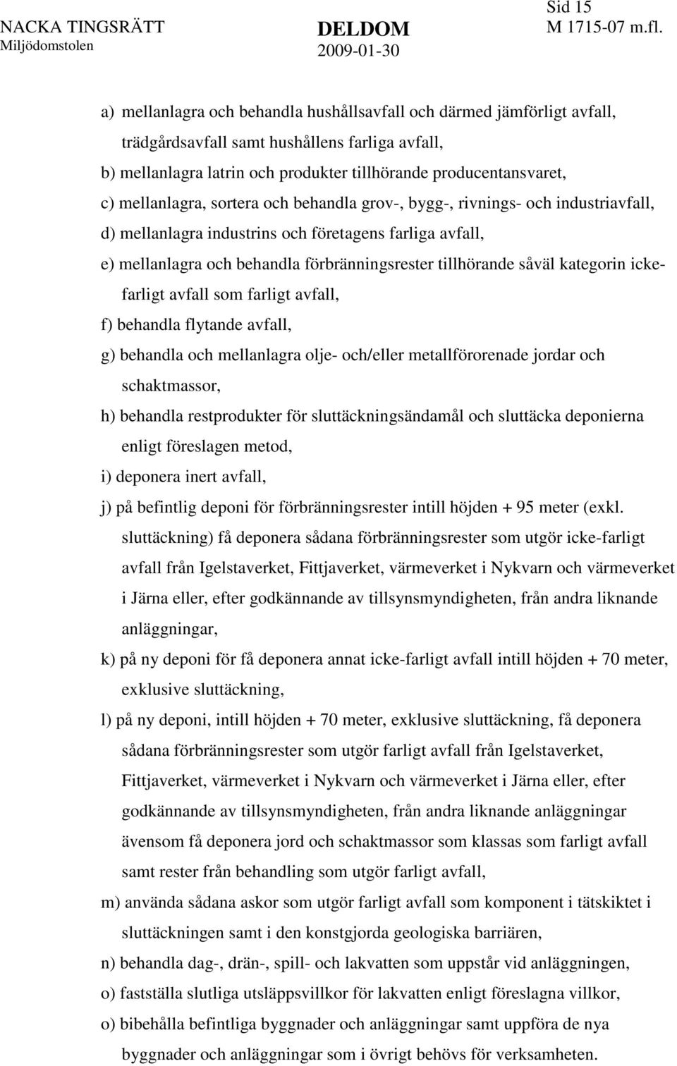 kategorin ickefarligt avfall som farligt avfall, f) behandla flytande avfall, g) behandla och mellanlagra olje- och/eller metallförorenade jordar och schaktmassor, h) behandla restprodukter för