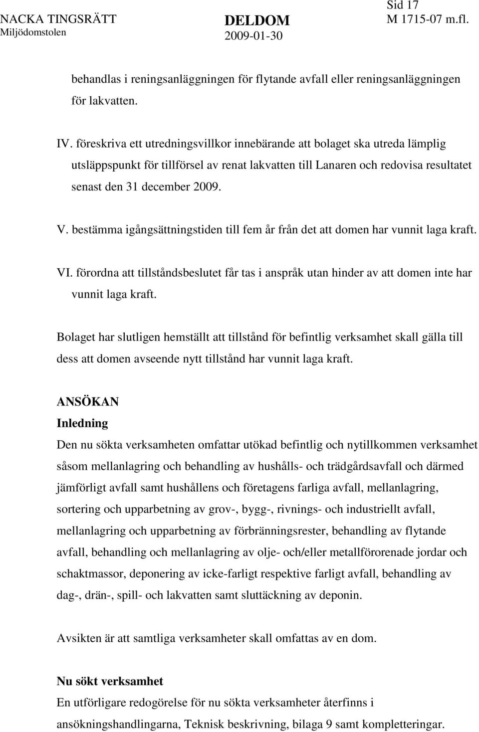 bestämma igångsättningstiden till fem år från det att domen har vunnit laga kraft. VI. förordna att tillståndsbeslutet får tas i anspråk utan hinder av att domen inte har vunnit laga kraft.