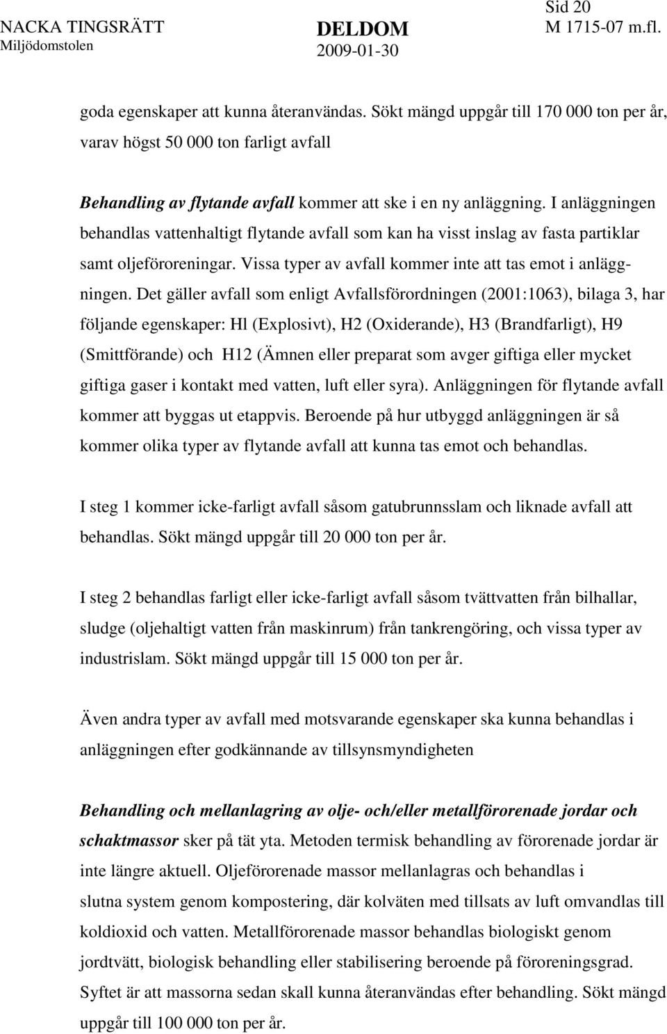 Det gäller avfall som enligt Avfallsförordningen (2001:1063), bilaga 3, har följande egenskaper: Hl (Explosivt), H2 (Oxiderande), H3 (Brandfarligt), H9 (Smittförande) och H12 (Ämnen eller preparat