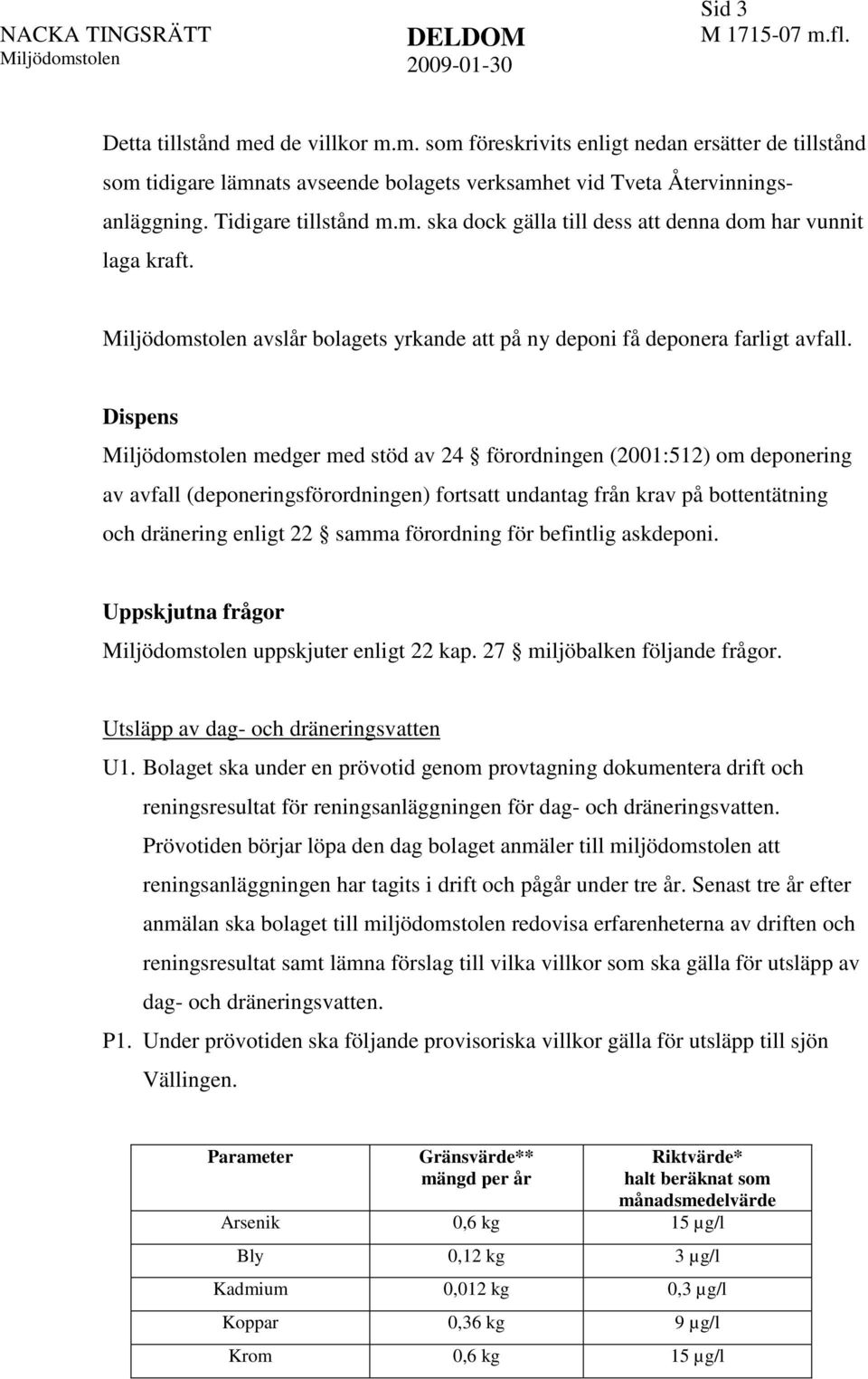 Dispens medger med stöd av 24 förordningen (2001:512) om deponering av avfall (deponeringsförordningen) fortsatt undantag från krav på bottentätning och dränering enligt 22 samma förordning för