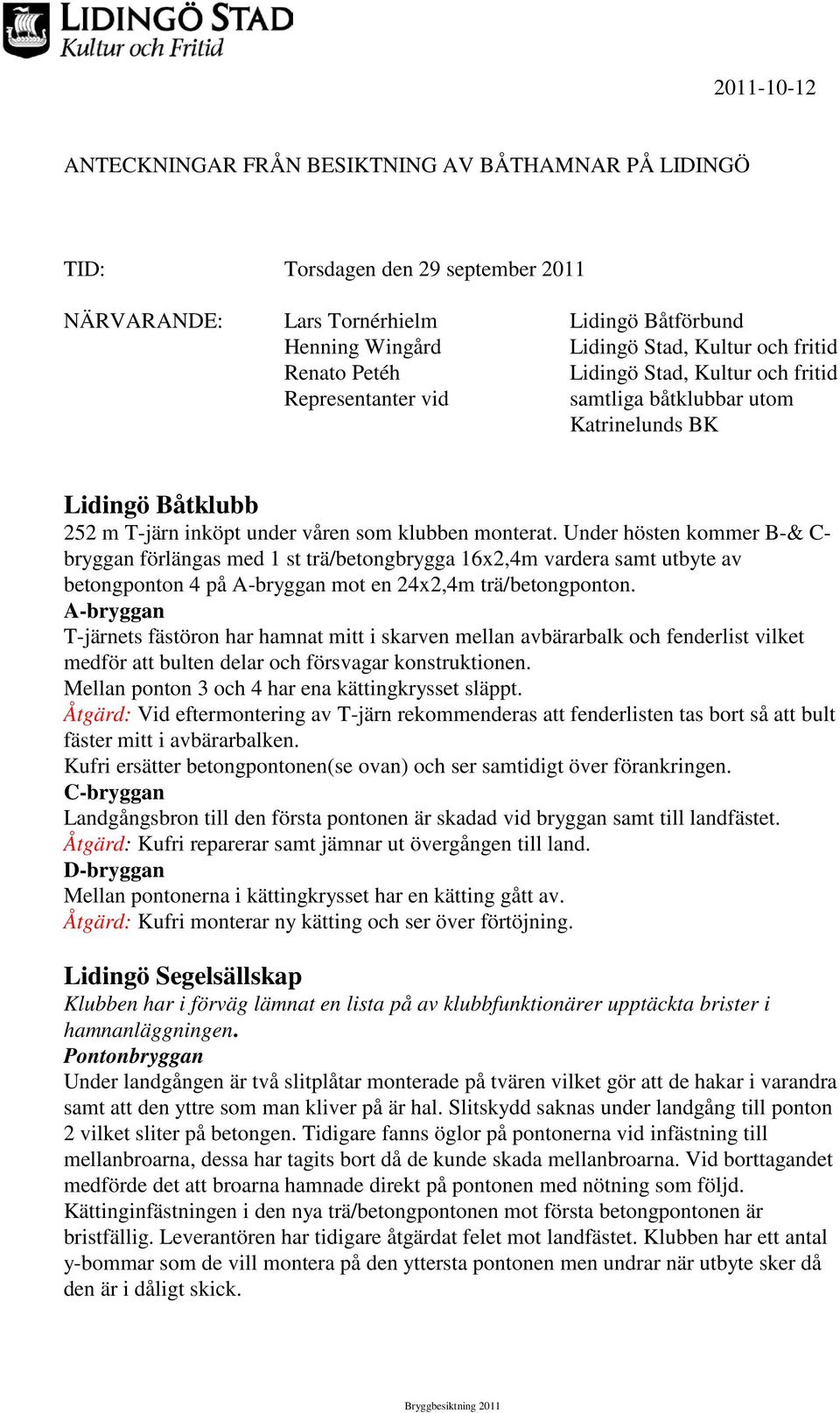 Under hösten kommer B-& C- bryggan förlängas med 1 st trä/betongbrygga 16x2,4m vardera samt utbyte av betongponton 4 på A-bryggan mot en 24x2,4m trä/betongponton.