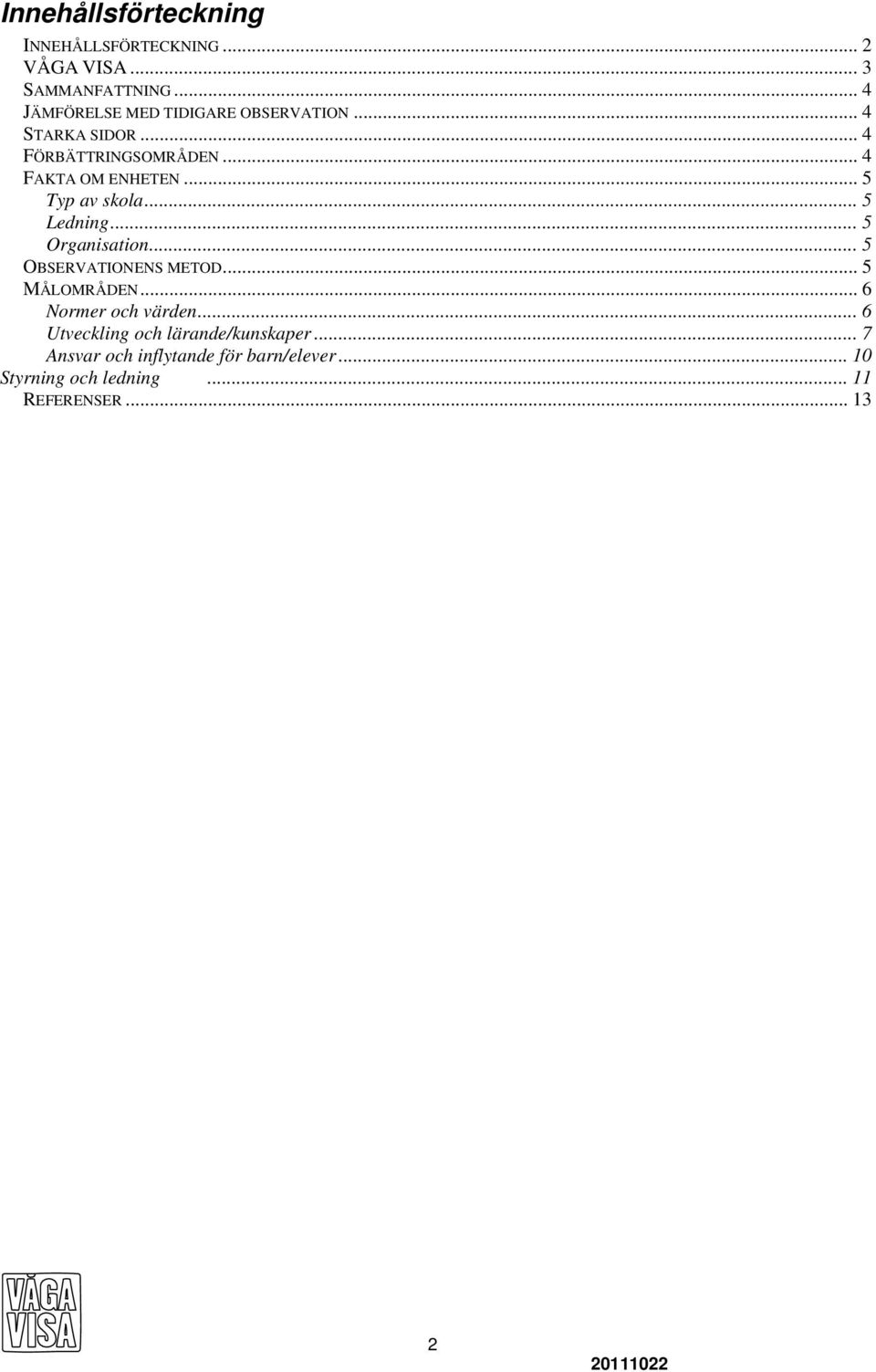 .. 5 Typ av skola... 5 Ledning... 5 Organisation... 5 OBSERVATIONENS METOD... 5 MÅLOMRÅDEN.