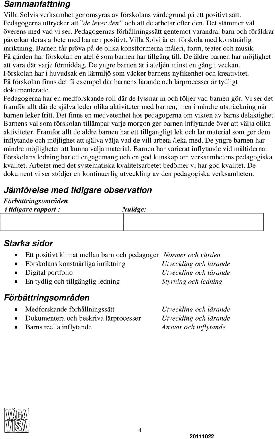 Villa Solvi är en förskola med konstnärlig inriktning. Barnen får pröva på de olika konstformerna måleri, form, teater och musik. På gården har förskolan en ateljé som barnen har tillgång till.