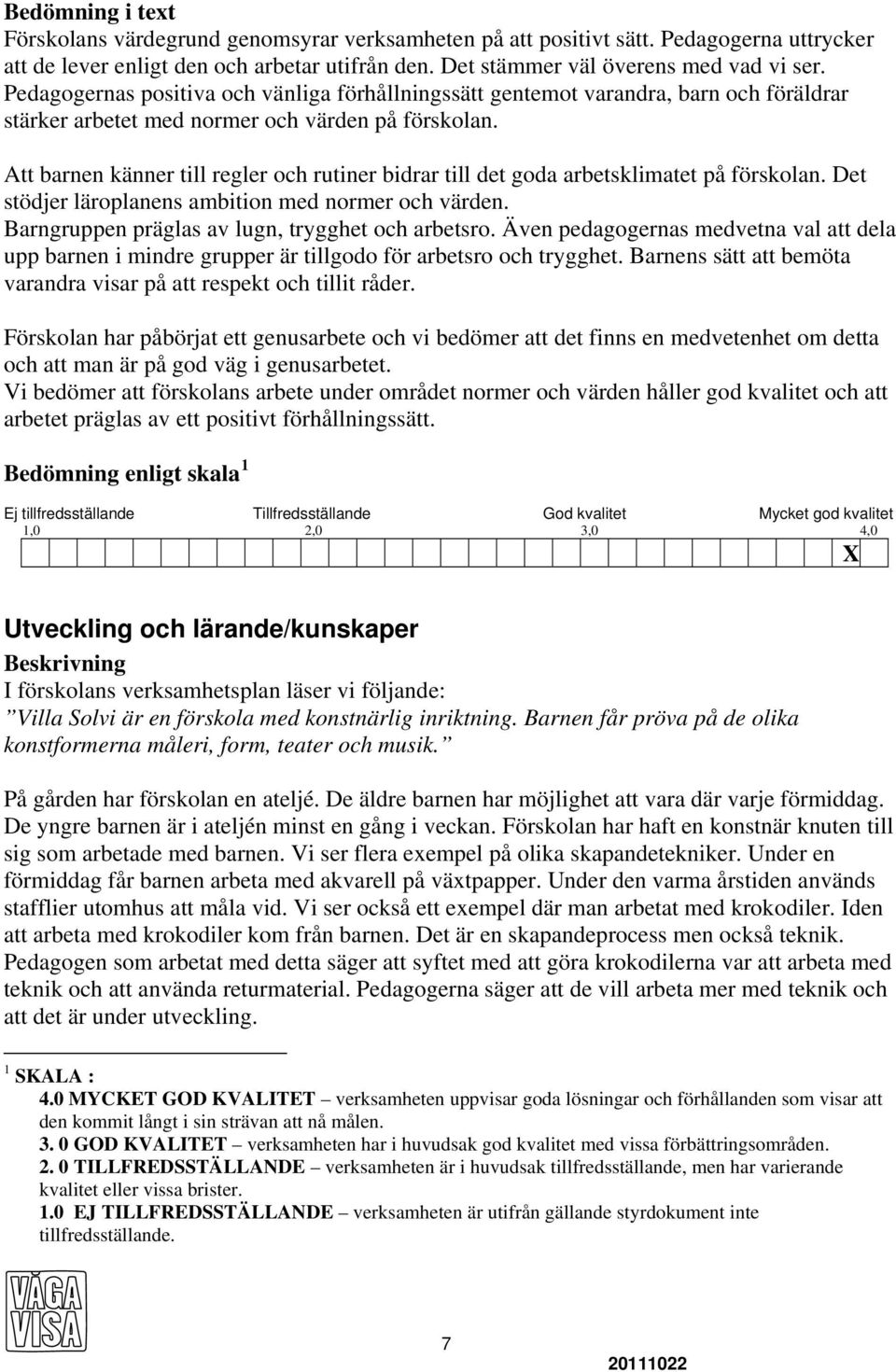 Att barnen känner till regler och rutiner bidrar till det goda arbetsklimatet på förskolan. Det stödjer läroplanens ambition med normer och värden. Barngruppen präglas av lugn, trygghet och arbetsro.