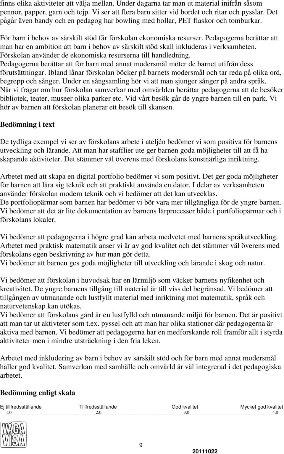 Pedagogerna berättar att man har en ambition att barn i behov av särskilt stöd skall inkluderas i verksamheten. Förskolan använder de ekonomiska resurserna till handledning.