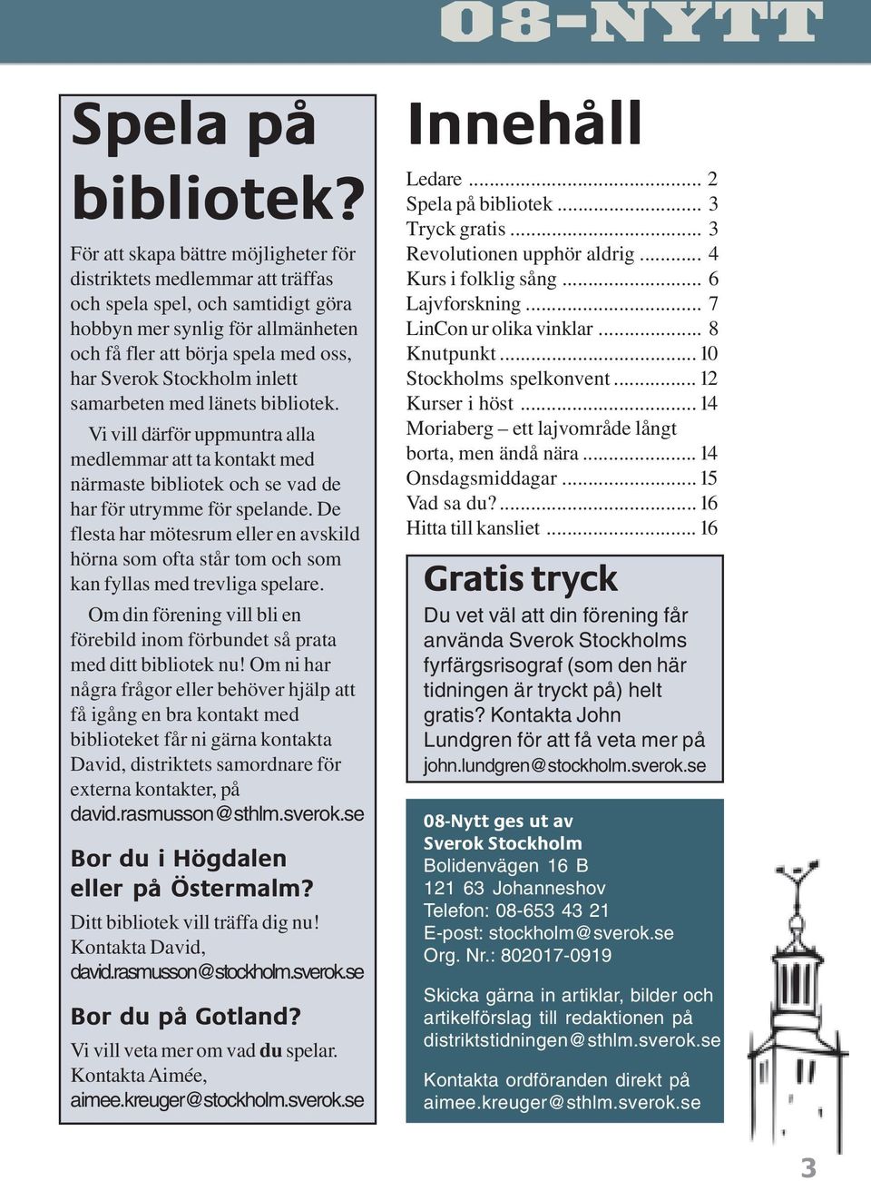 inlett samarbeten med länets bibliotek. Vi vill därför uppmuntra alla medlemmar att ta kontakt med närmaste bibliotek och se vad de har för utrymme för spelande.