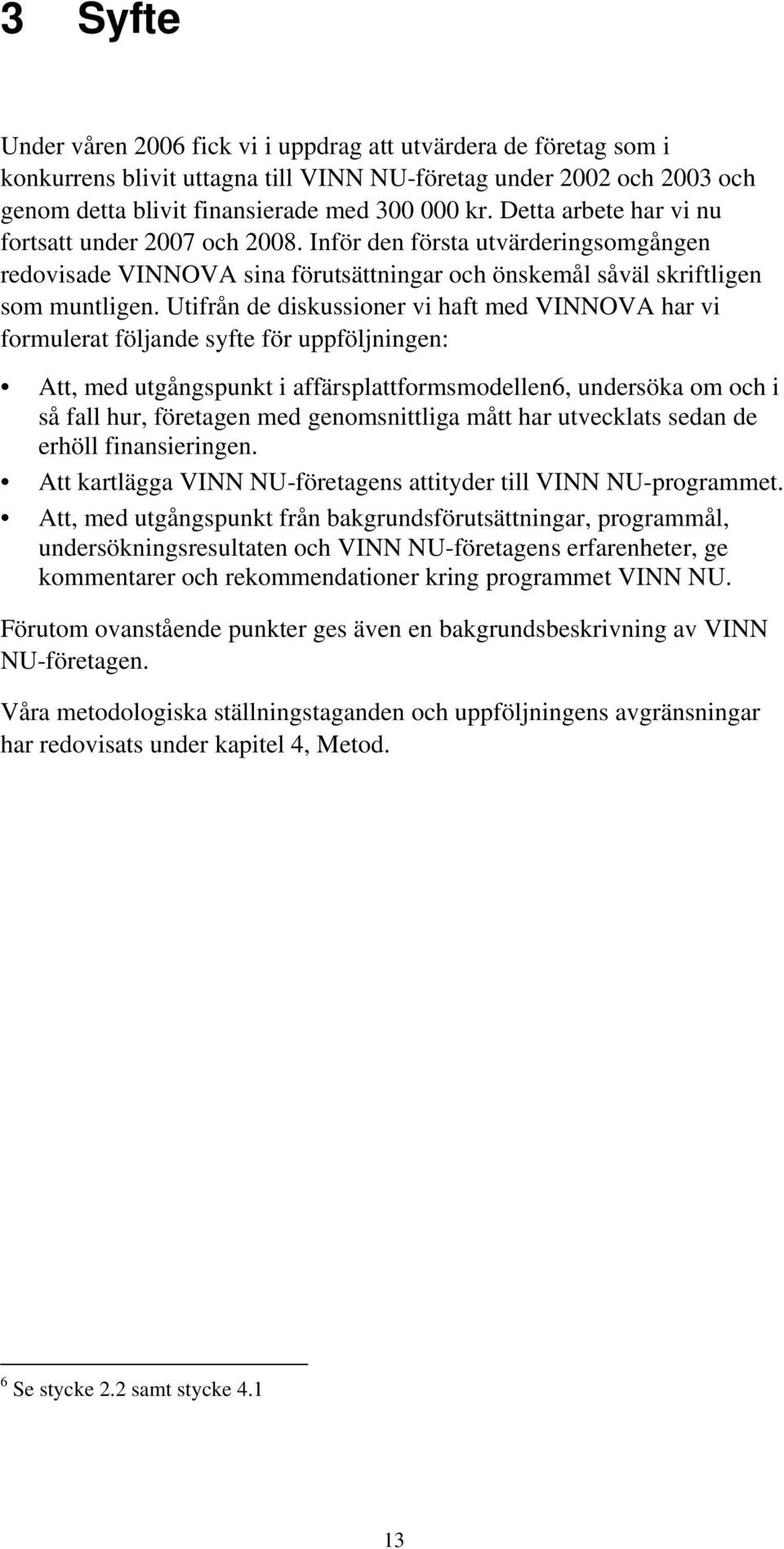 Utifrån de diskussioner vi haft med VINNOVA har vi formulerat följande syfte för uppföljningen: Att, med utgångspunkt i affärsplattformsmodellen6, undersöka om och i så fall hur, företagen med