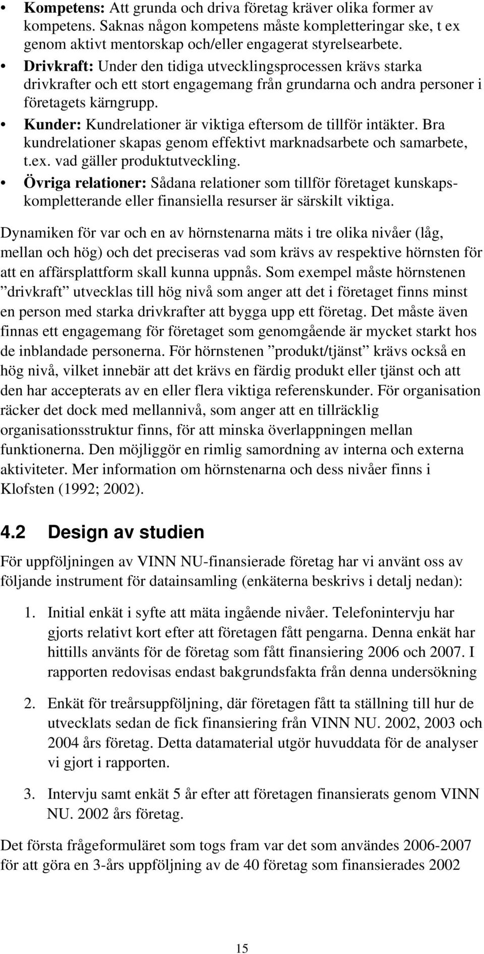 Kunder: Kundrelationer är viktiga eftersom de tillför intäkter. Bra kundrelationer skapas genom effektivt marknadsarbete och samarbete, t.ex. vad gäller produktutveckling.