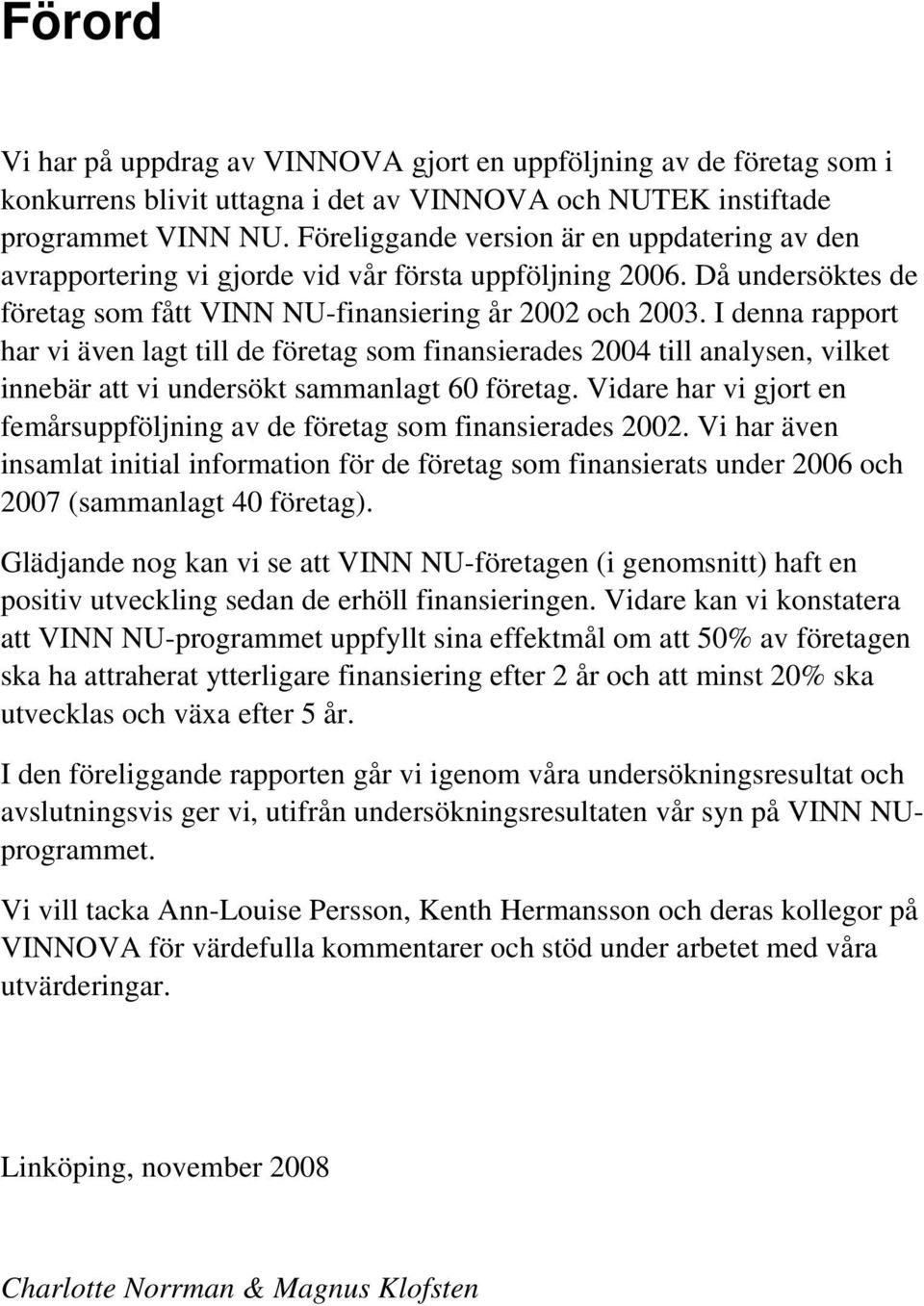 I denna rapport har vi även lagt till de företag som finansierades 24 till analysen, vilket innebär att vi undersökt sammanlagt 6 företag.