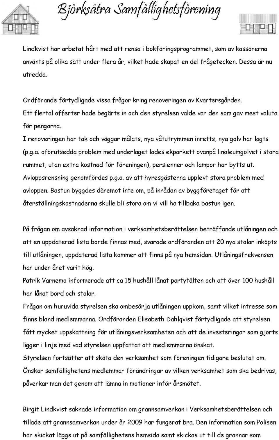 I renoveringen har tak och väggar målats, nya våtutrymmen inretts, nya golv har lagts (p.g.a. oförutsedda problem med underlaget lades ekparkett ovanpå linoleumgolvet i stora rummet, utan extra kostnad för föreningen), persienner och lampor har bytts ut.