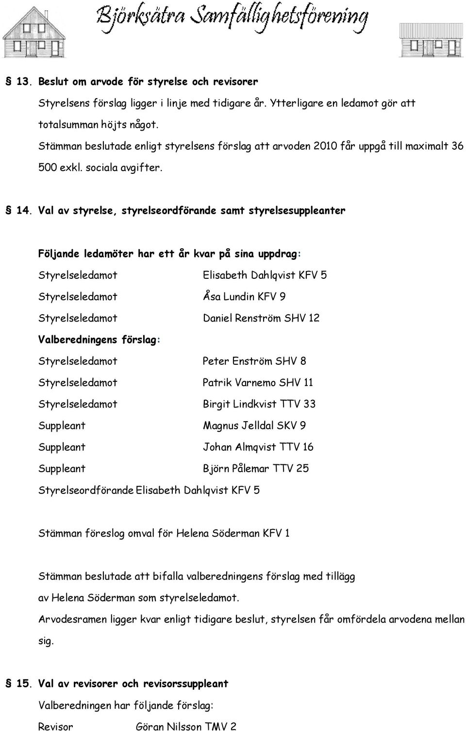 Val av styrelse, styrelseordförande samt styrelsesuppleanter Följande ledamöter har ett år kvar på sina uppdrag: Styrelseledamot Elisabeth Dahlqvist KFV 5 Styrelseledamot Åsa Lundin KFV 9