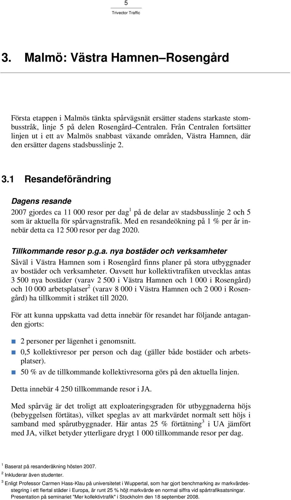 1 Resandeförändring Dagens resande 2007 gjordes ca 11 000 resor per dag 1 på de delar av stadsbusslinje 2 och 5 som är aktuella för spårvagnstrafik.