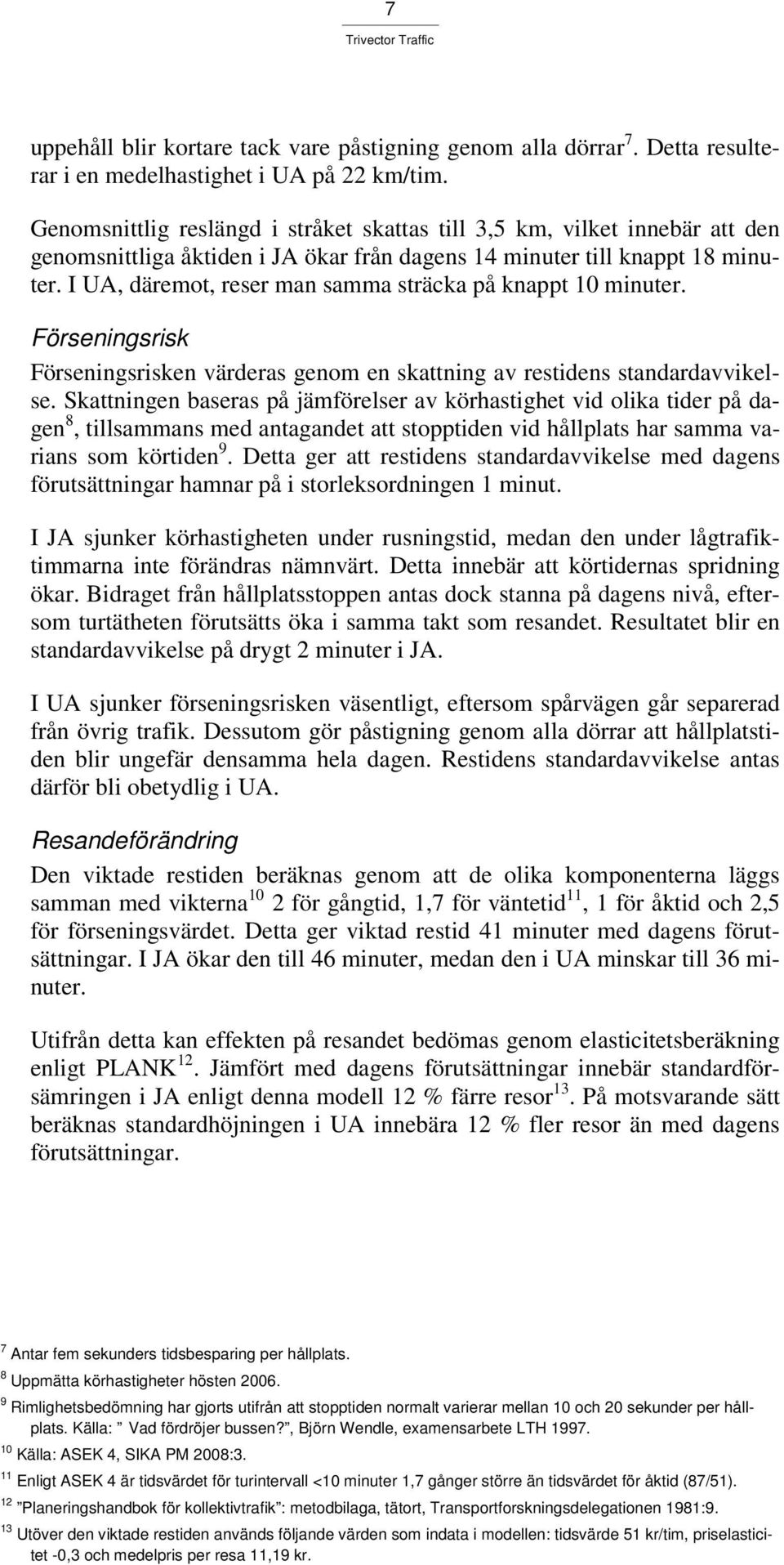 I UA, däremot, reser man samma sträcka på knappt 10 minuter. Förseningsrisk Förseningsrisken värderas genom en skattning av restidens standardavvikelse.