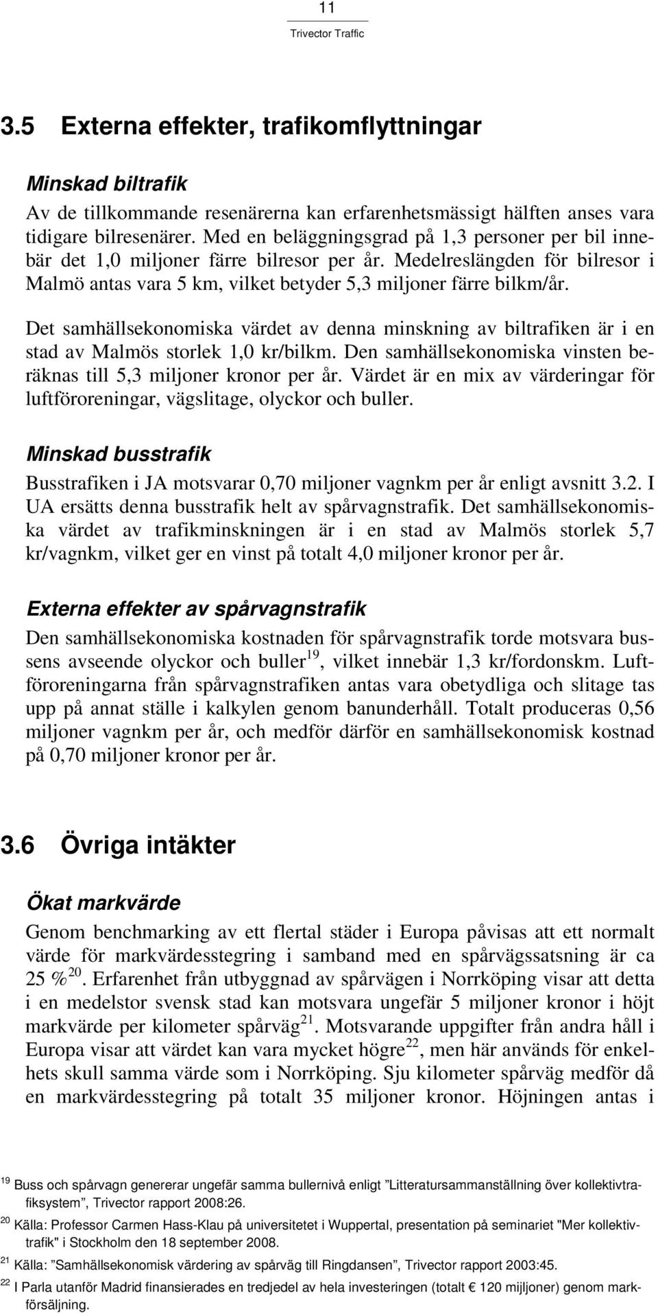 Det samhällsekonomiska värdet av denna minskning av biltrafiken är i en stad av Malmös storlek 1,0 kr/bilkm. Den samhällsekonomiska vinsten beräknas till 5,3 miljoner kronor per år.