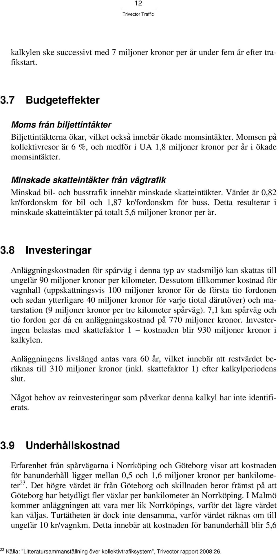 Värdet är 0,82 kr/fordonskm för bil och 1,87 kr/fordonskm för buss. Detta resulterar i minskade skatteintäkter på totalt 5,6 miljoner kronor per år. 3.