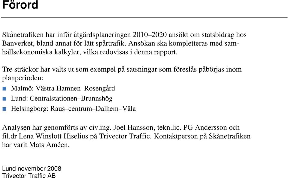 Tre sträckor har valts ut som exempel på satsningar som föreslås påbörjas inom planperioden: Malmö: Västra Hamnen Rosengård Lund: Centralstationen