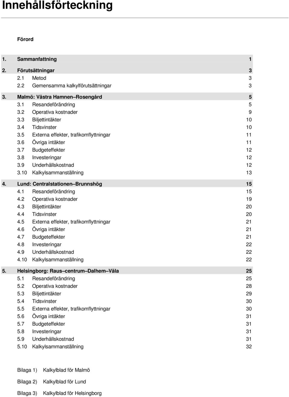 9 Underhållskostnad 12 3.10 Kalkylsammanställning 13 4. Lund: Centralstationen Brunnshög 15 4.1 Resandeförändring 15 4.2 Operativa kostnader 19 4.3 Biljettintäkter 20 4.4 Tidsvinster 20 4.