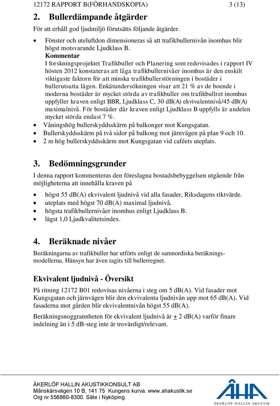 Kommentar I forskningsprojektet Trafikbuller och Planering som redovisades i rapport IV hösten 2012 konstateras att låga trafikbullernivåer inomhus är den enskilt viktigaste faktorn för att minska