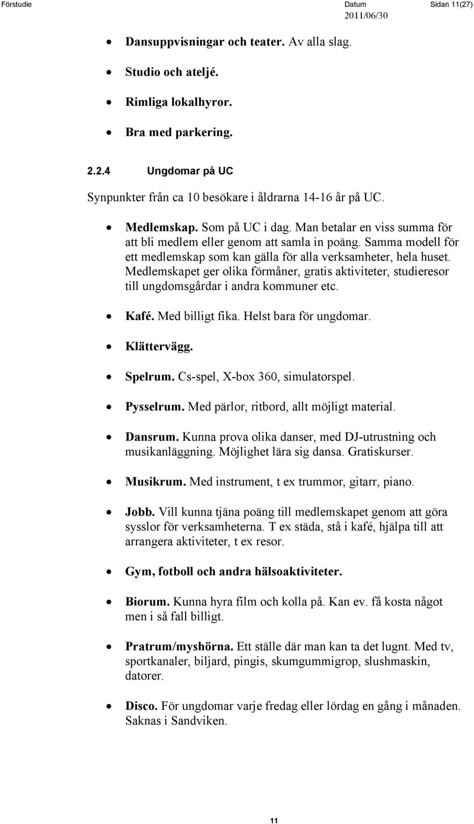 Medlemskapet ger olika förmåner, gratis aktiviteter, studieresor till ungdomsgårdar i andra kommuner etc. Kafé. Med billigt fika. Helst bara för ungdomar. Klättervägg. Spelrum.