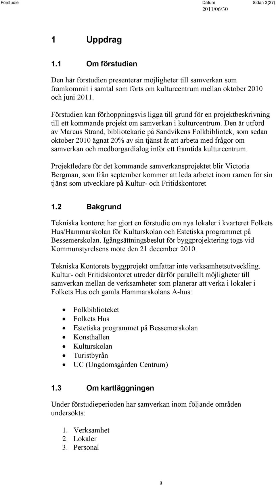 Den är utförd av Marcus Strand, bibliotekarie på Sandvikens Folkbibliotek, som sedan oktober 2010 ägnat 20% av sin tjänst åt att arbeta med frågor om samverkan och medborgardialog inför ett framtida