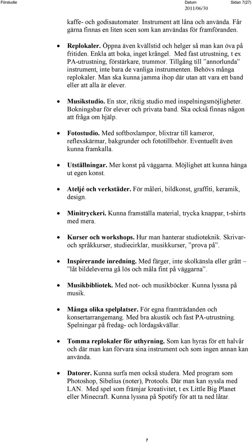 Tillgång till annorlunda instrument, inte bara de vanliga instrumenten. Behövs många replokaler. Man ska kunna jamma ihop där utan att vara ett band eller att alla är elever. Musikstudio.